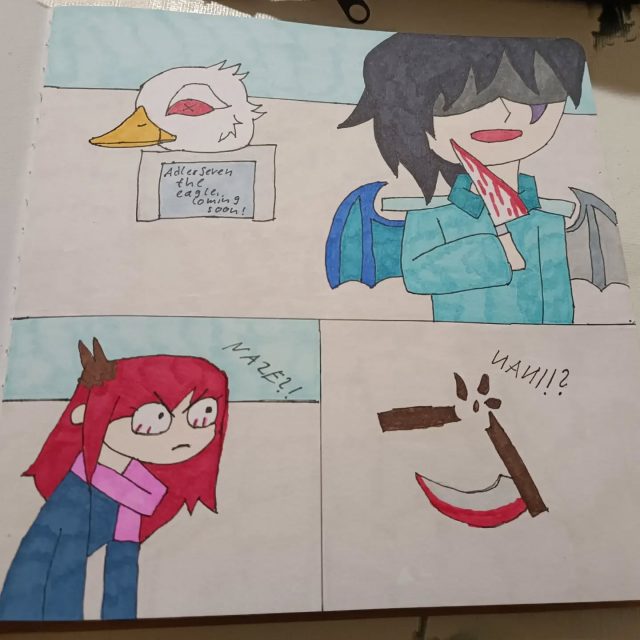 Well I made a small comic out of it and long story short: Mare killed AdlerSeven for using him as a animatronic but me/Kiara saw him.. she knew really well about it but is slowly losing her sanity to it and tried to hunt him down.. well, she failed and her weapon broke in the process.. Mare only didn't killed her too because ther are "good" friends..
Naze = something like "Why?!"
Nani = something like "What!?"